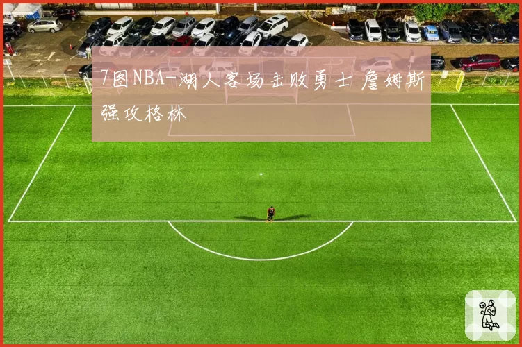 7图NBA-湖人客场击败勇士 詹姆斯强攻格林