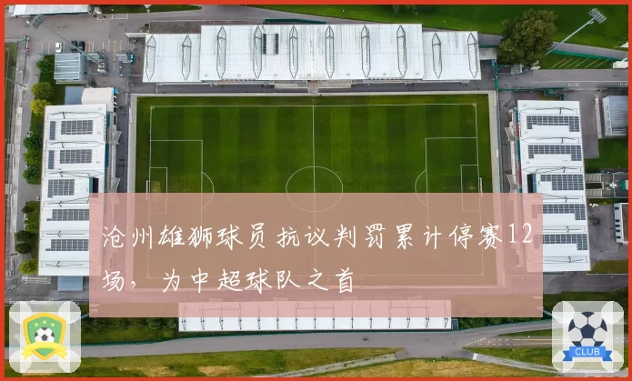 沧州雄狮球员抗议判罚累计停赛12场,为中超球队之首
