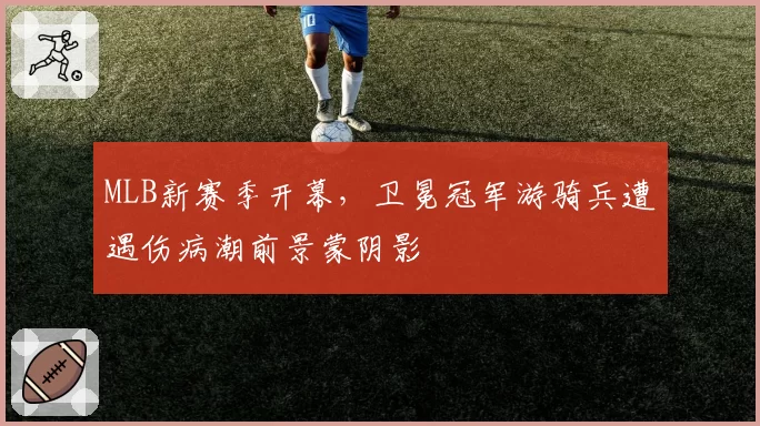 MLB新赛季开幕，卫冕冠军游骑兵遭遇伤病潮前景蒙阴影