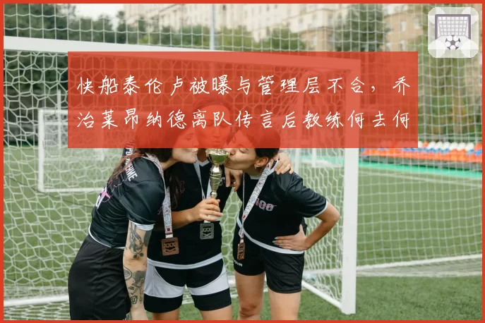 快船泰伦卢被曝与管理层不合，乔治莱昂纳德离队传言后教练何去何从？
