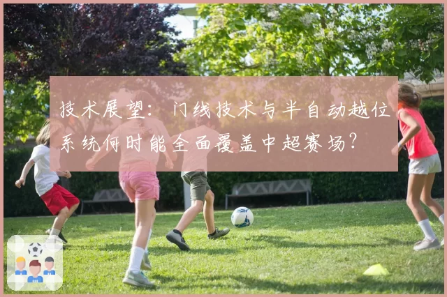 技术展望：门线技术与半自动越位系统何时能全面覆盖中超赛场？