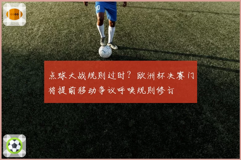点球大战规则过时？欧洲杯决赛门将提前移动争议呼唤规则修订