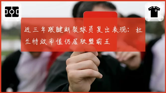 近三年跟腱断裂球员复出表现：杜兰特效率值仍居联盟前五