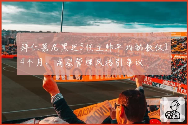 拜仁慕尼黑近5任主帅平均执教仅14个月，高层管理风格引争议