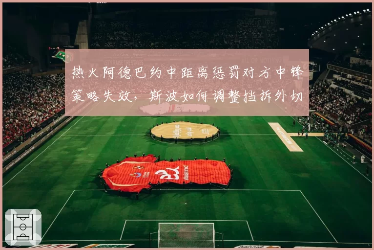 热火阿德巴约中距离惩罚对方中锋策略失效，斯波如何调整挡拆外切？