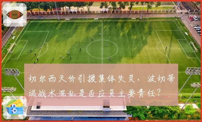 切尔西天价引援集体失灵，波切蒂诺战术混乱是否应负主要责任？