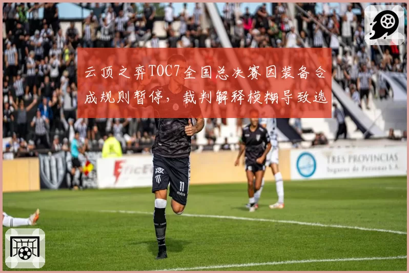 云顶之弈TOC7全国总决赛因装备合成规则暂停，裁判解释模糊导致选手弃权
