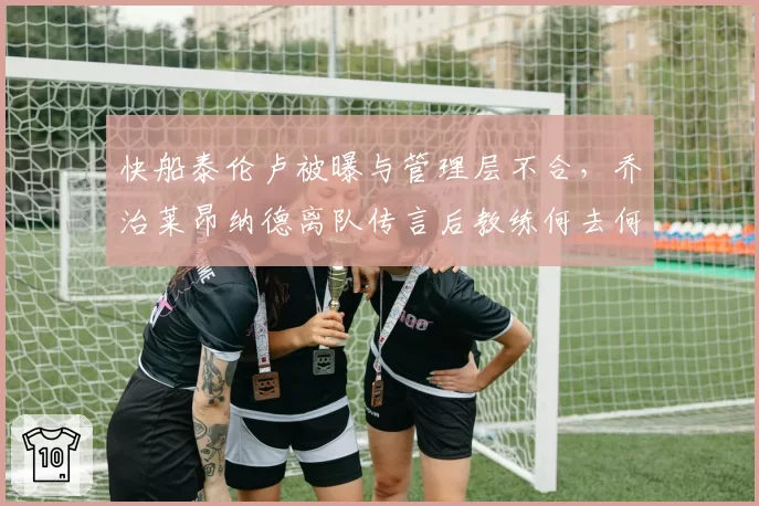 快船泰伦卢被曝与管理层不合，乔治莱昂纳德离队传言后教练何去何从？