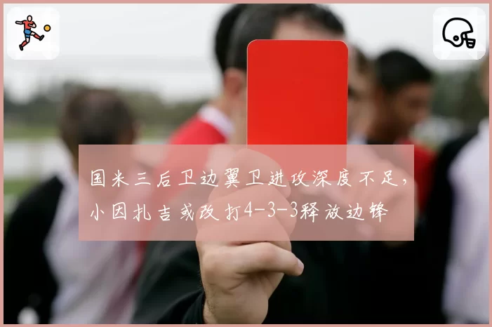 国米三后卫边翼卫进攻深度不足，小因扎吉或改打4-3-3释放边锋
