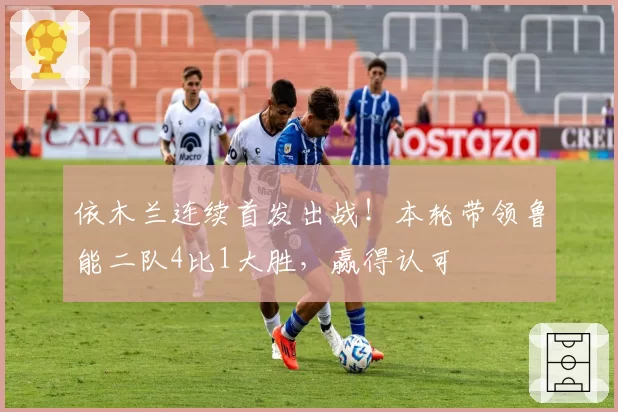 依木兰连续首发出战！本轮带领鲁能二队4比1大胜，赢得认可