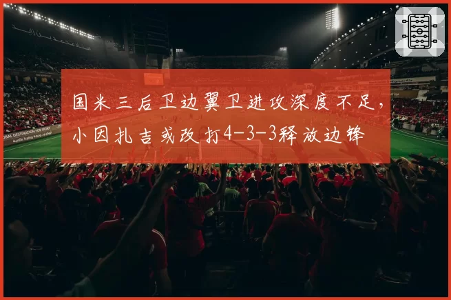国米三后卫边翼卫进攻深度不足，小因扎吉或改打4-3-3释放边锋