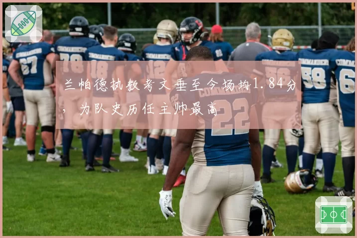 兰帕德执教考文垂至今场均1.84分，为队史历任主帅最高