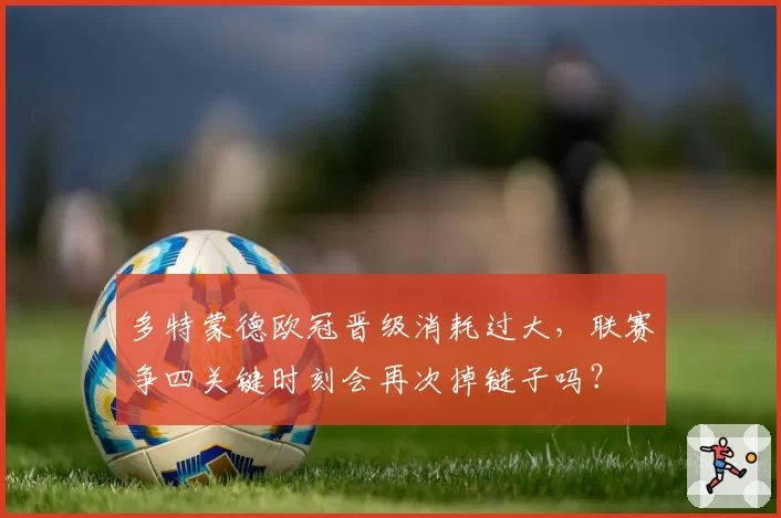 多特蒙德欧冠晋级消耗过大，联赛争四关键时刻会再次掉链子吗？