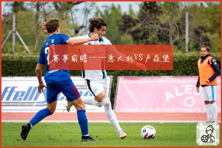 赛事前瞻——意大利VS卢森堡